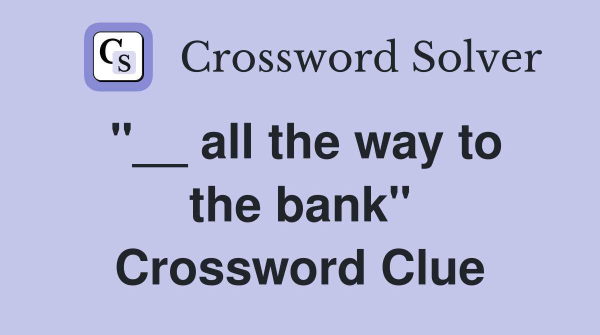 ''__ all the way to the bank'' Crossword Clue