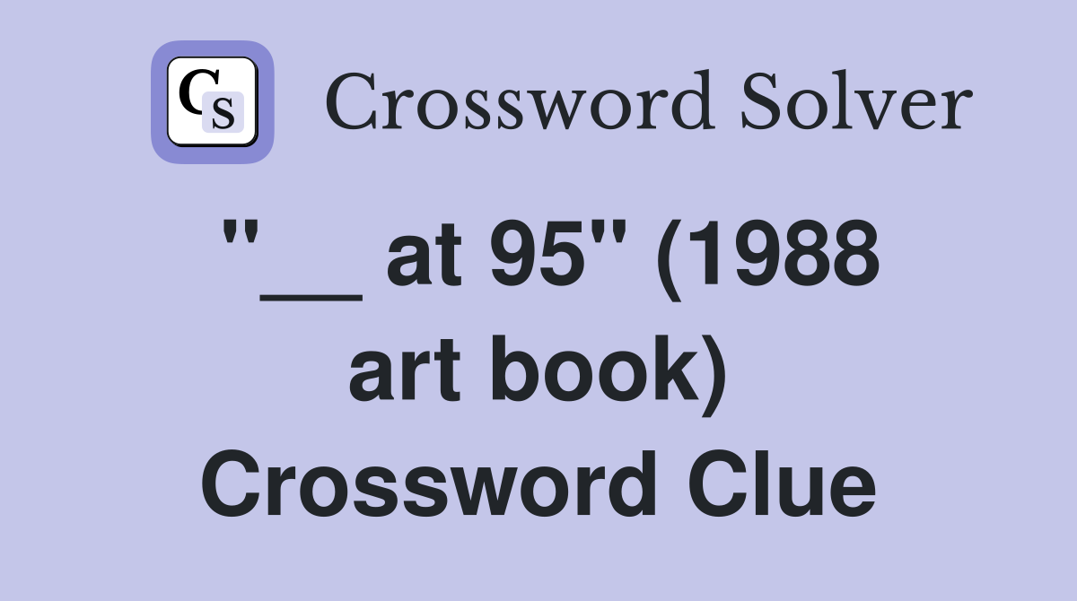 ''__ at 95'' (1988 art book) Crossword Clue