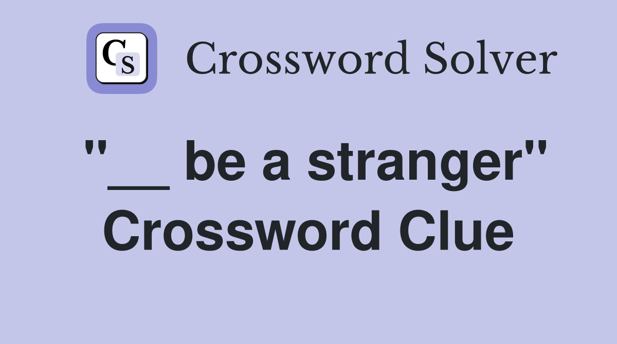 ''__ be a stranger'' Crossword Clue
