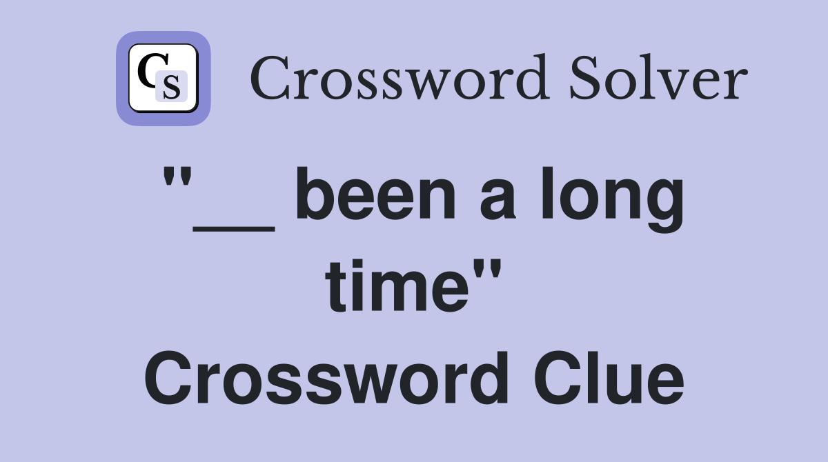 ''__ been a long time'' Crossword Clue