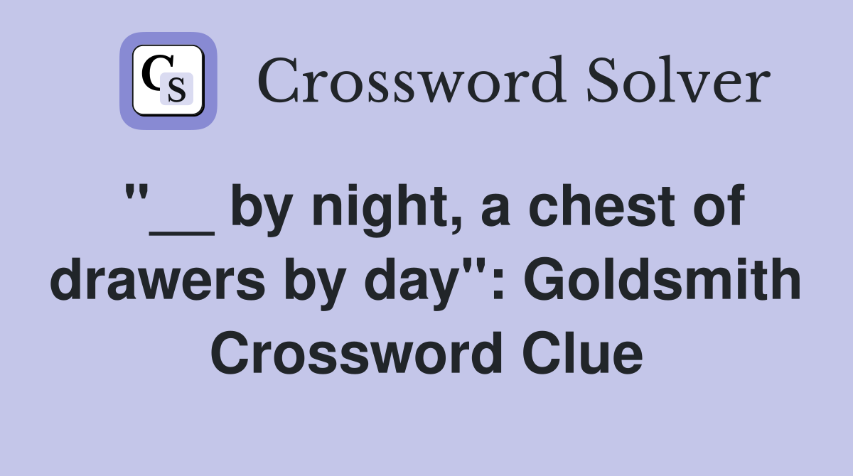 ''__ by night, a chest of drawers by day'': Goldsmith Crossword Clue