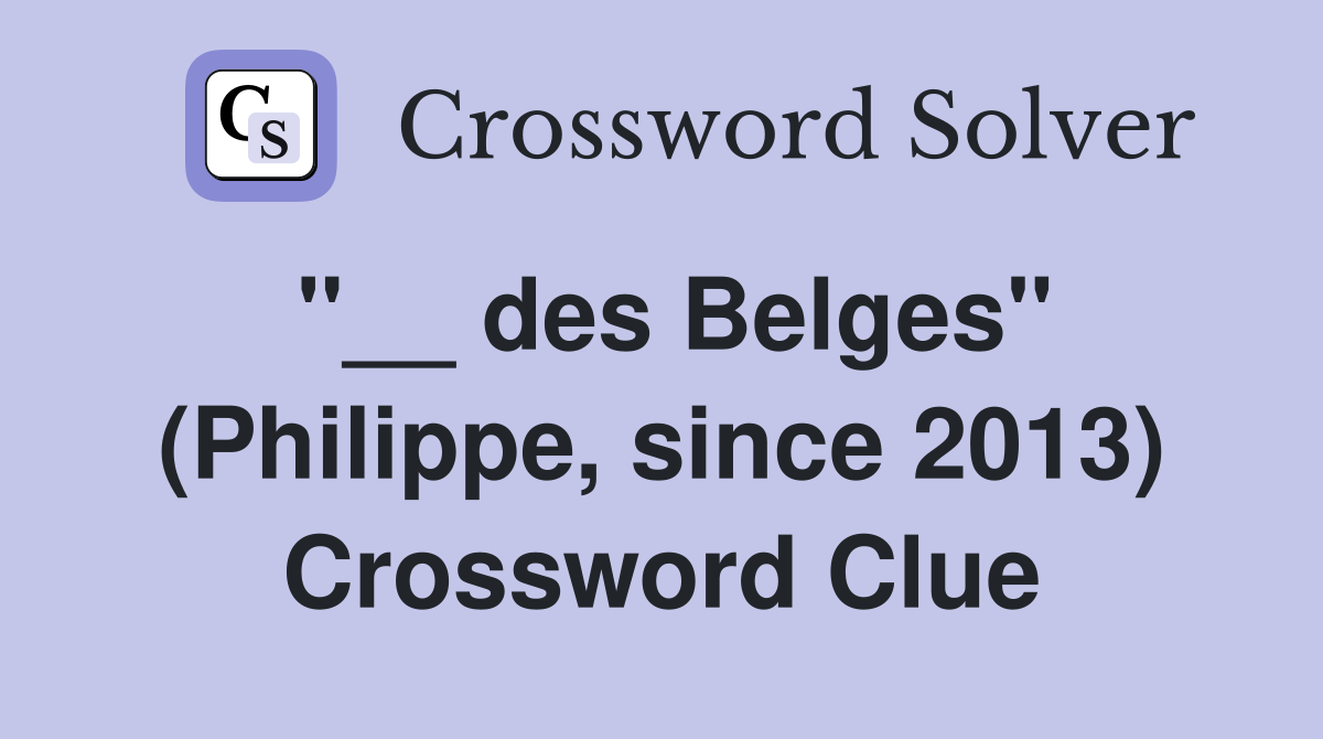 ''__ des Belges'' (Philippe, since 2013) Crossword Clue