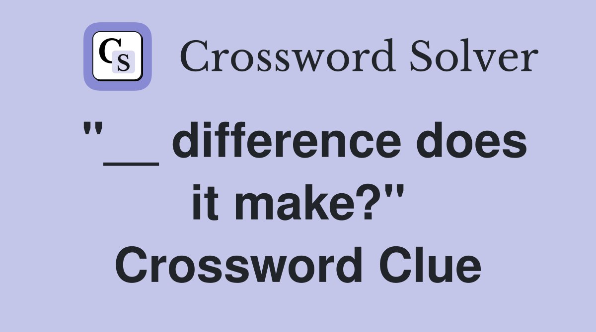''__ difference does it make?'' Crossword Clue