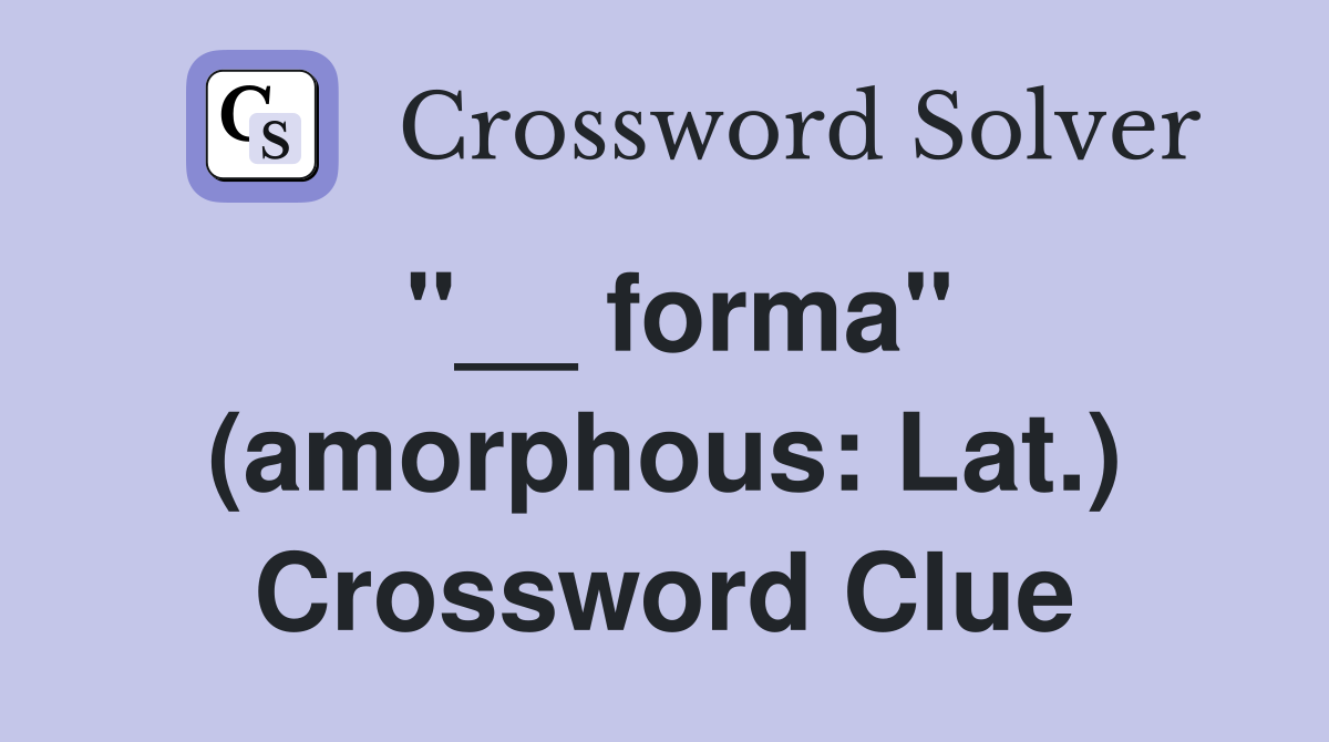 ''__ forma'' (amorphous: Lat.) Crossword Clue
