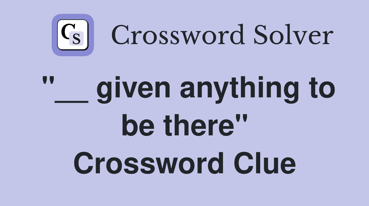 ''__ given anything to be there'' Crossword Clue