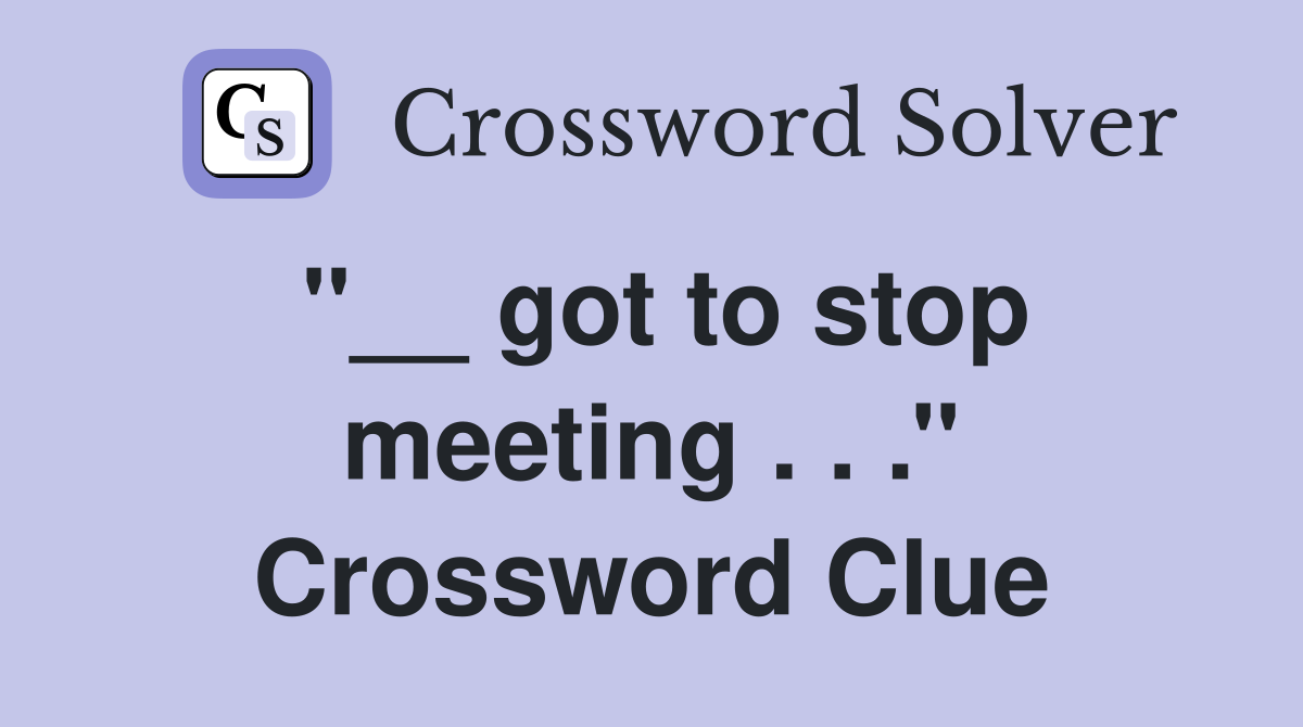 ''__ got to stop meeting . . .'' Crossword Clue