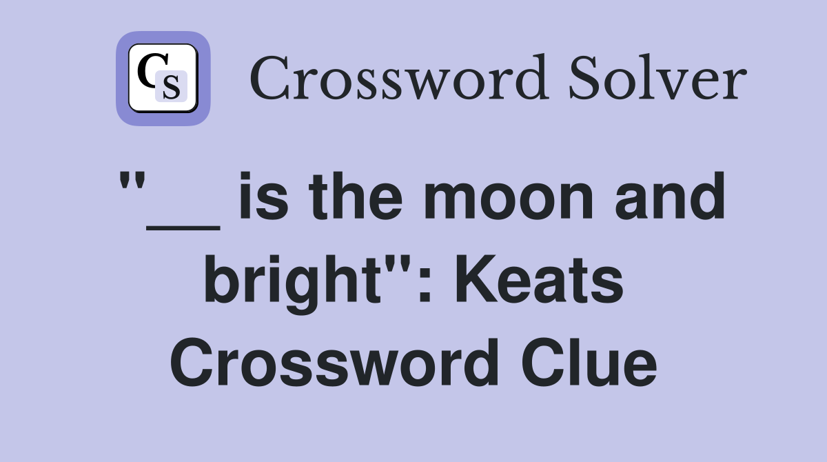 ''__ is the moon and bright'': Keats Crossword Clue