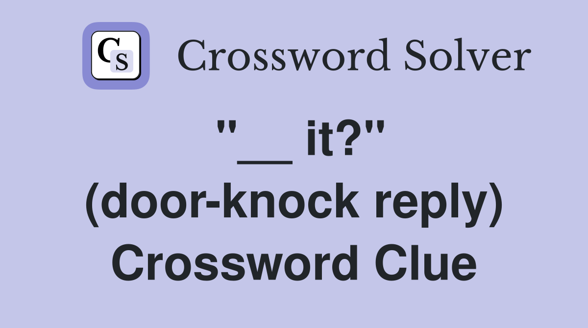 ''__ it?'' (door-knock reply) Crossword Clue