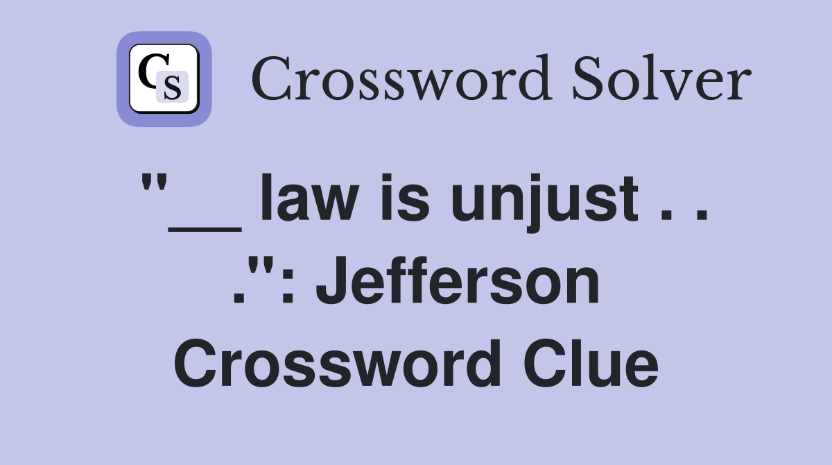 ''__ law is unjust . . .'': Jefferson Crossword Clue