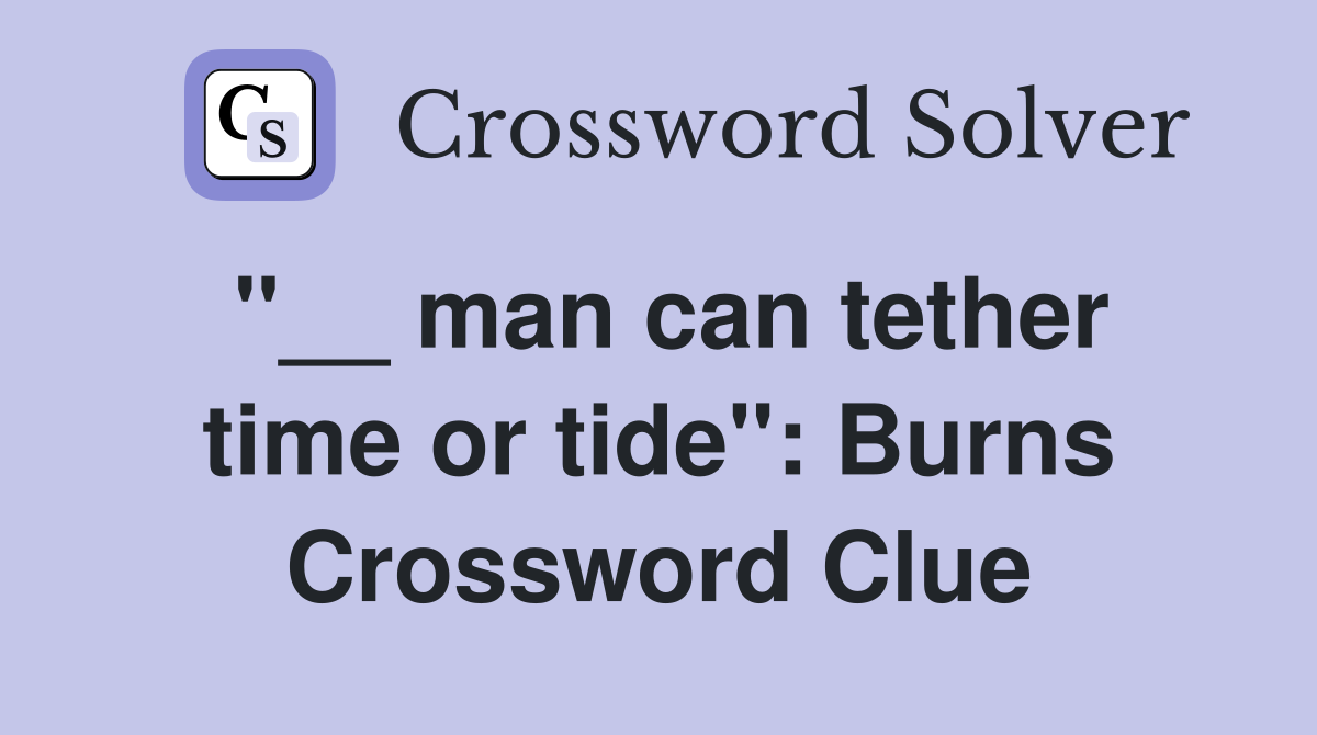 ''__ man can tether time or tide'': Burns Crossword Clue