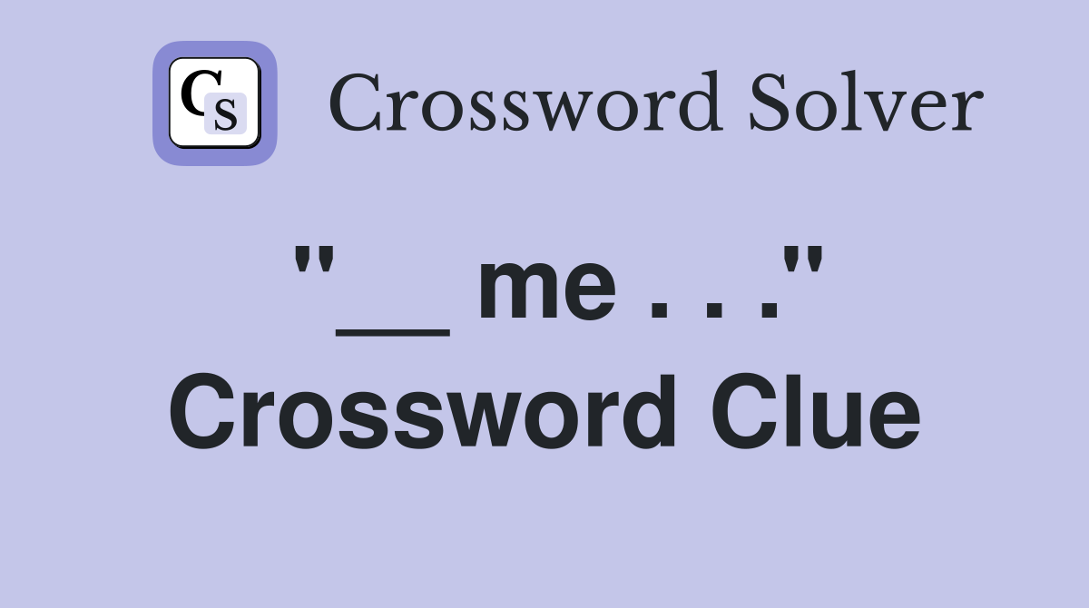 ''__ me . . .'' Crossword Clue