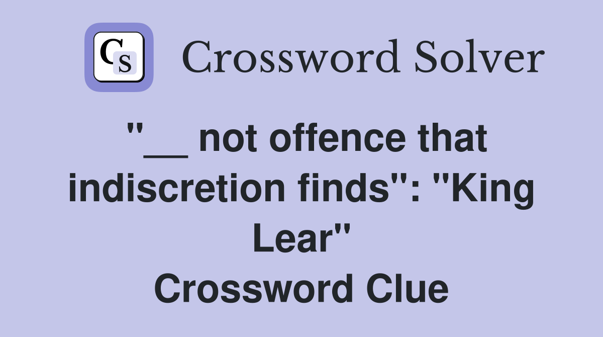 ''__ not offence that indiscretion finds'': ''King Lear'' Crossword Clue