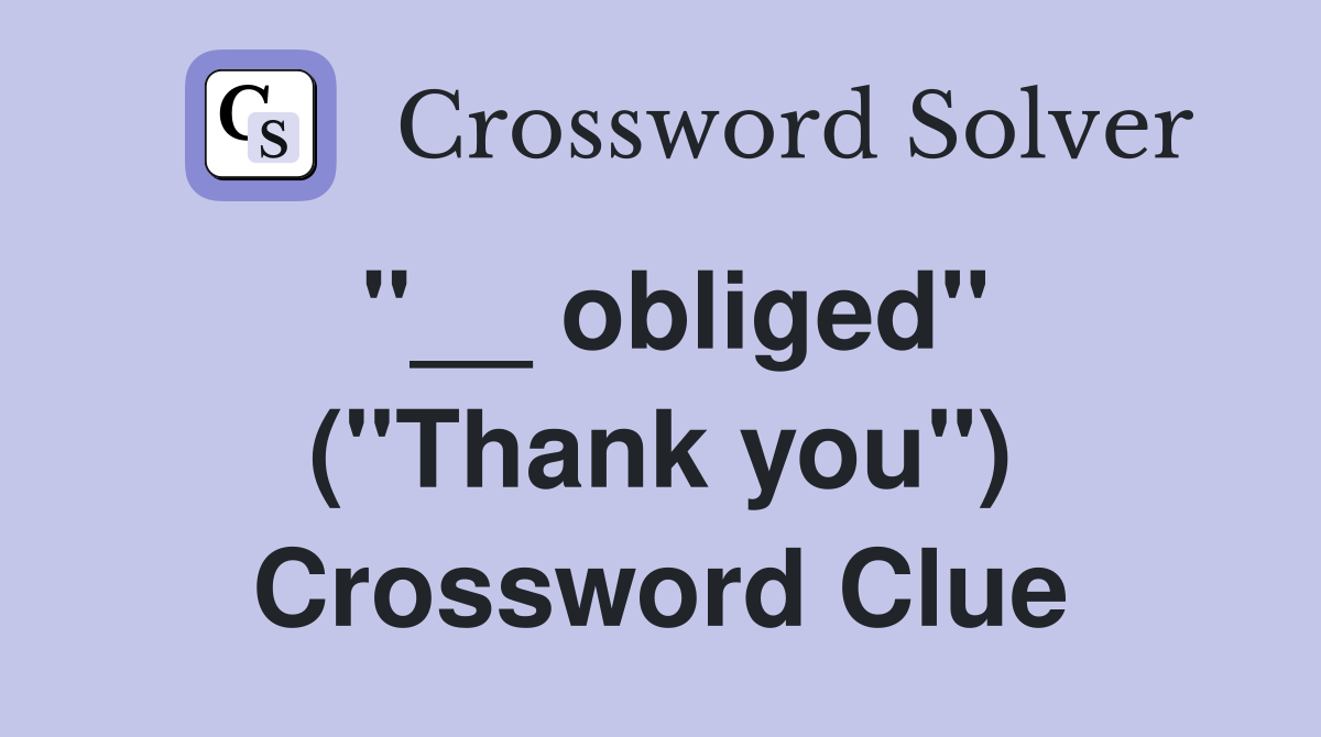 ''__ obliged'' (''Thank you'') Crossword Clue