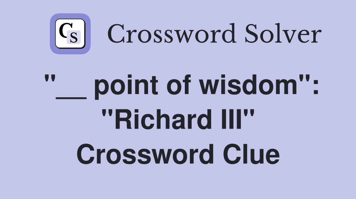 ''__ point of wisdom'': ''Richard III'' Crossword Clue