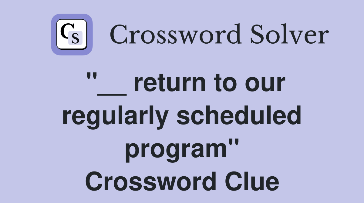 ''__ return to our regularly scheduled program'' Crossword Clue