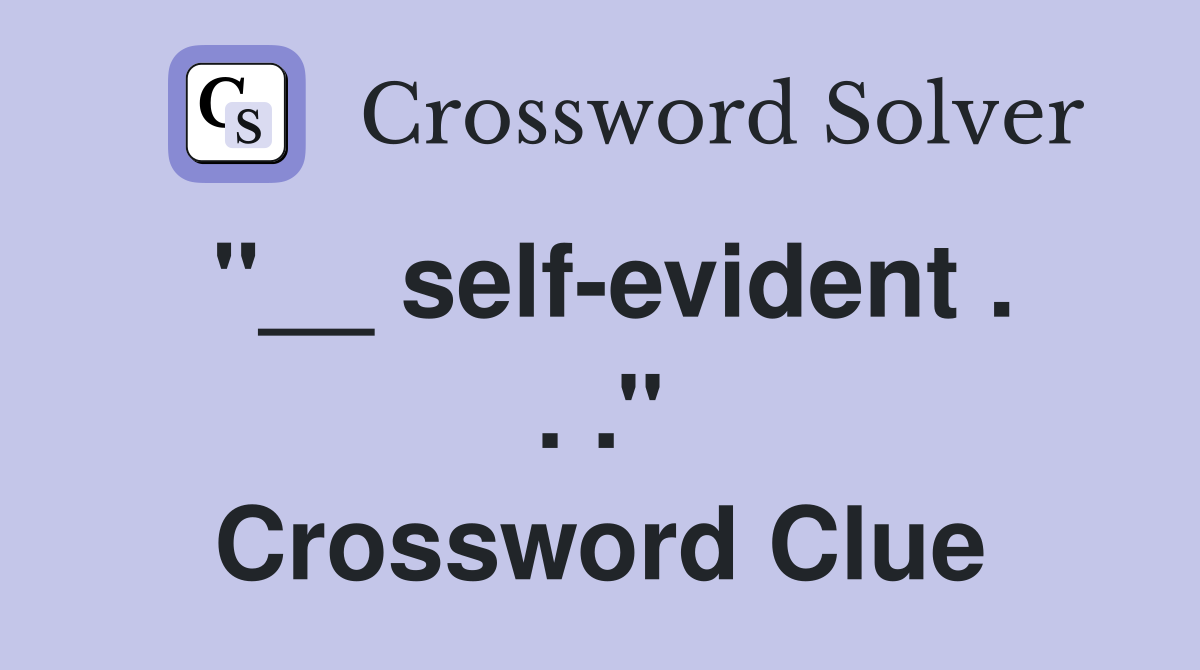 ''__ self-evident . . .'' Crossword Clue