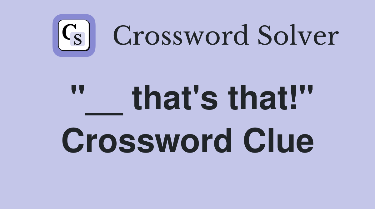 ''__ that's that!'' Crossword Clue