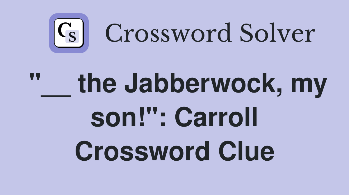 ''__ the Jabberwock, my son!'': Carroll Crossword Clue