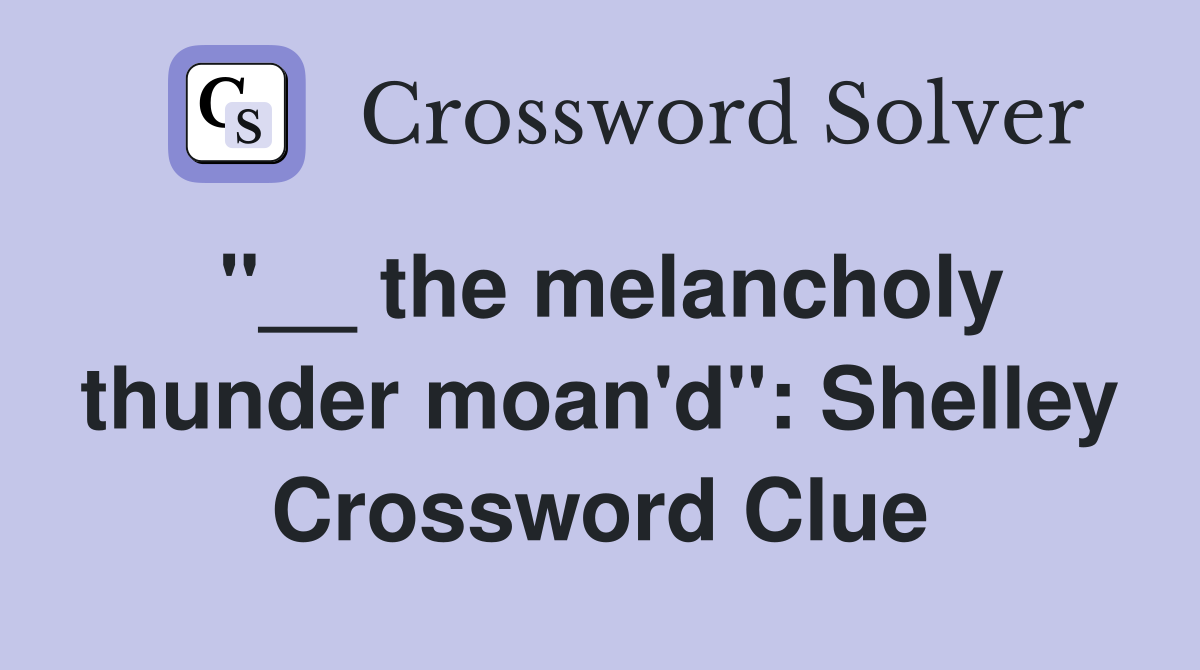 ''__ the melancholy thunder moan'd'': Shelley Crossword Clue