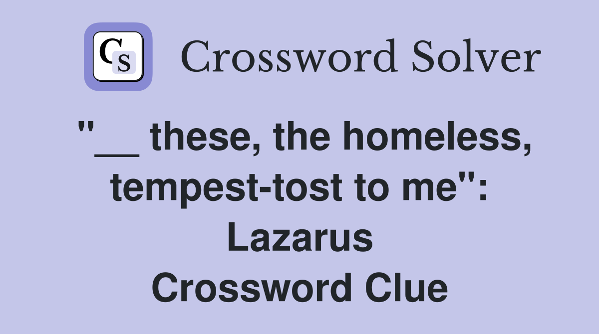 ''__ these, the homeless, tempest-tost to me'': Lazarus Crossword Clue