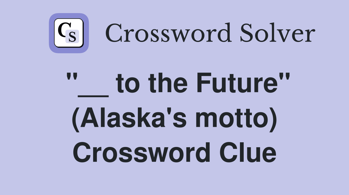 ''__ to the Future'' (Alaska's motto) Crossword Clue