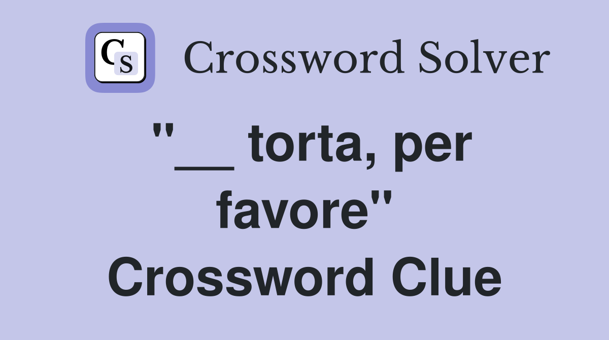 ''__ torta, per favore'' Crossword Clue