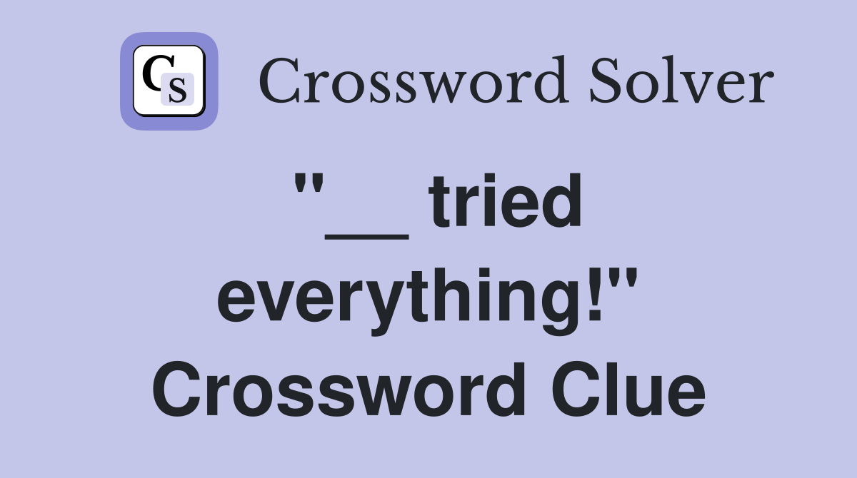 ''__ tried everything!'' Crossword Clue