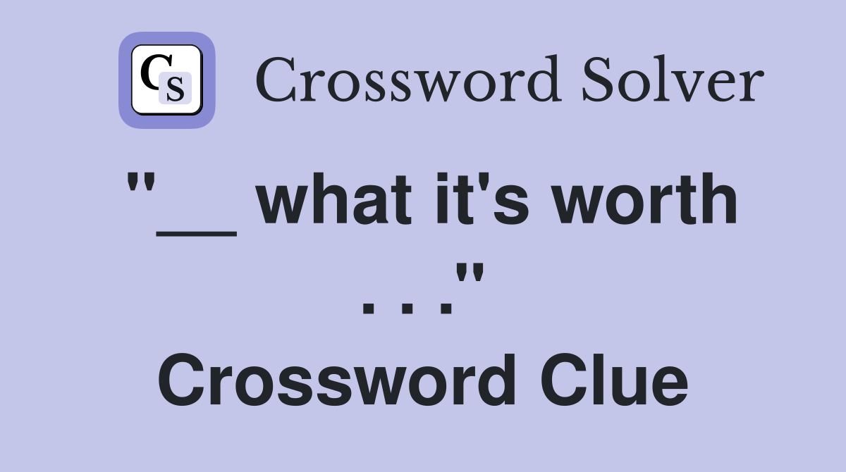 ''__ what it's worth . . .'' Crossword Clue