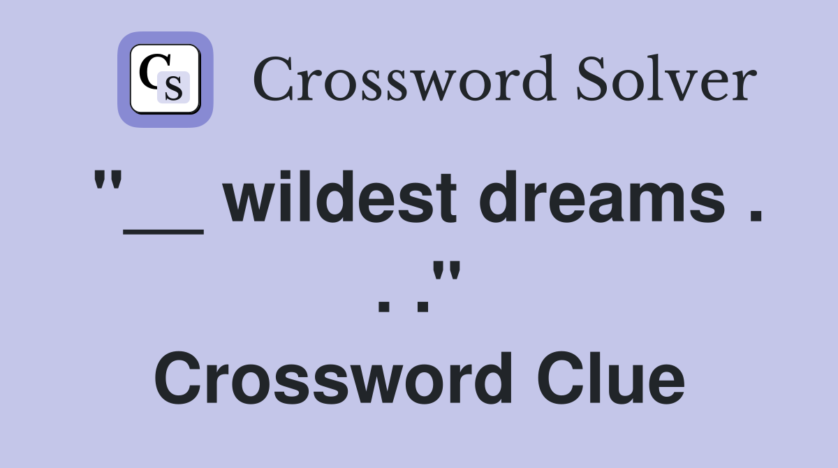 ''__ wildest dreams . . .'' Crossword Clue