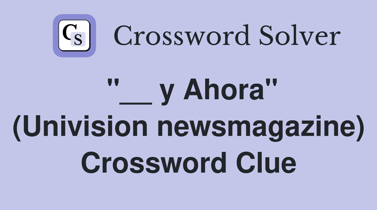 ''__ y Ahora'' (Univision newsmagazine) Crossword Clue