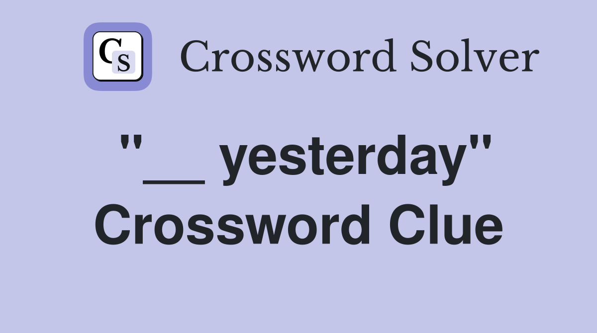 ''__ yesterday'' Crossword Clue