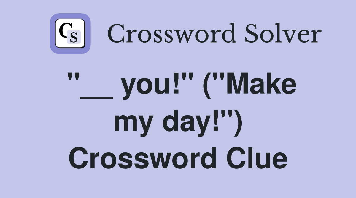 ''__ you!'' (''Make my day!'') Crossword Clue