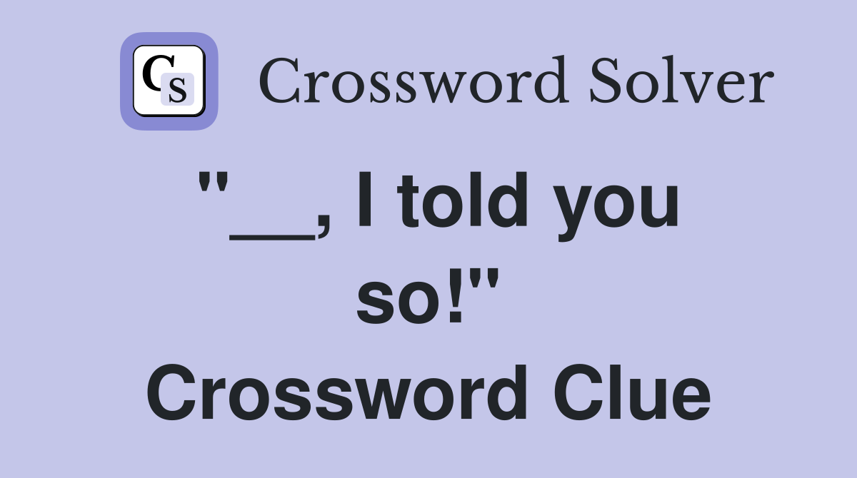 ''__, I told you so!'' Crossword Clue