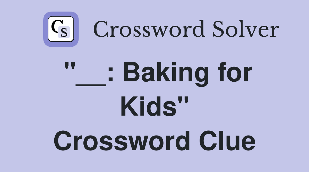 ''__: Baking for Kids'' Crossword Clue