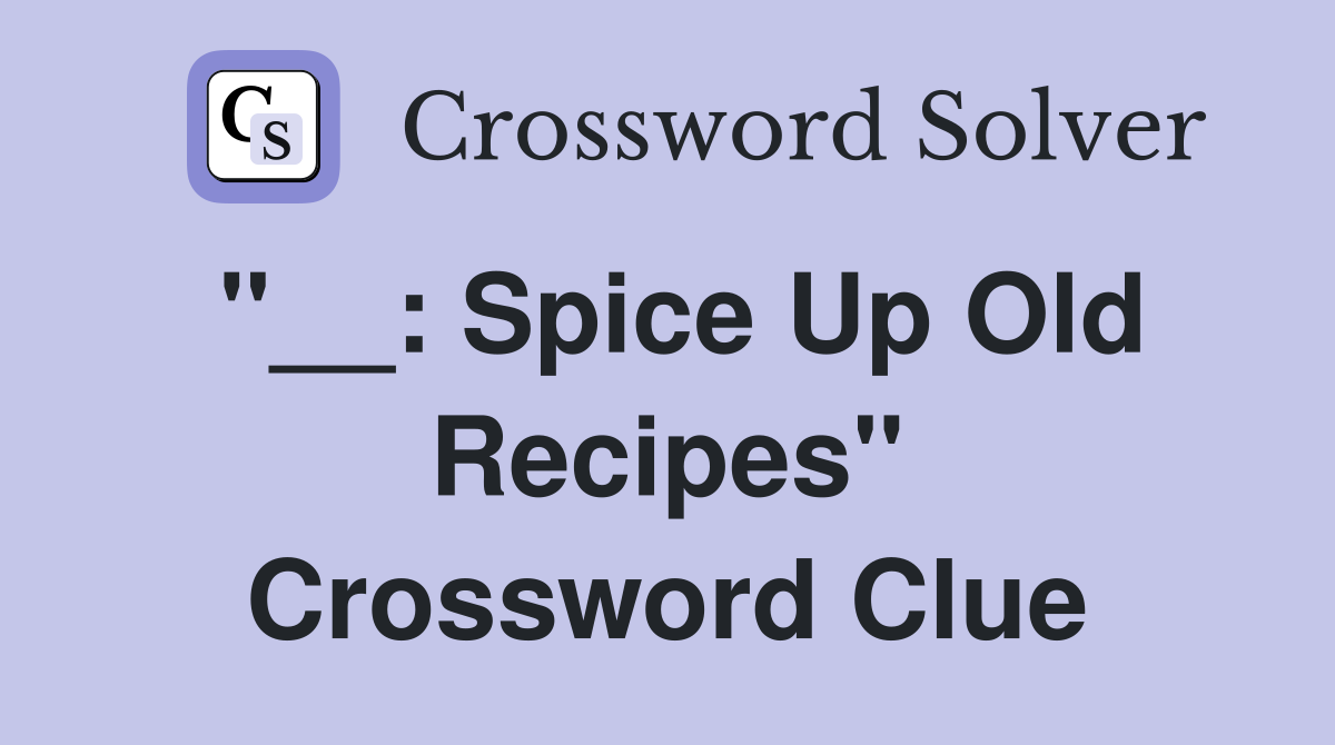 ''__: Spice Up Old Recipes'' Crossword Clue