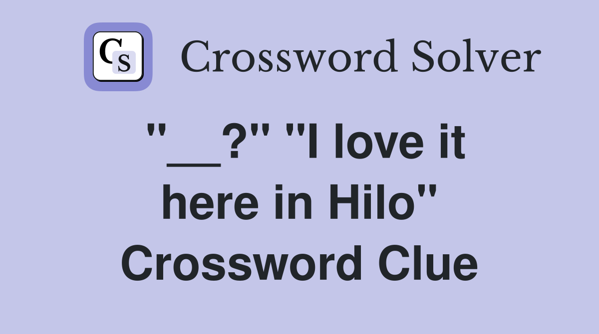''__?'' ''I love it here in Hilo'' Crossword Clue