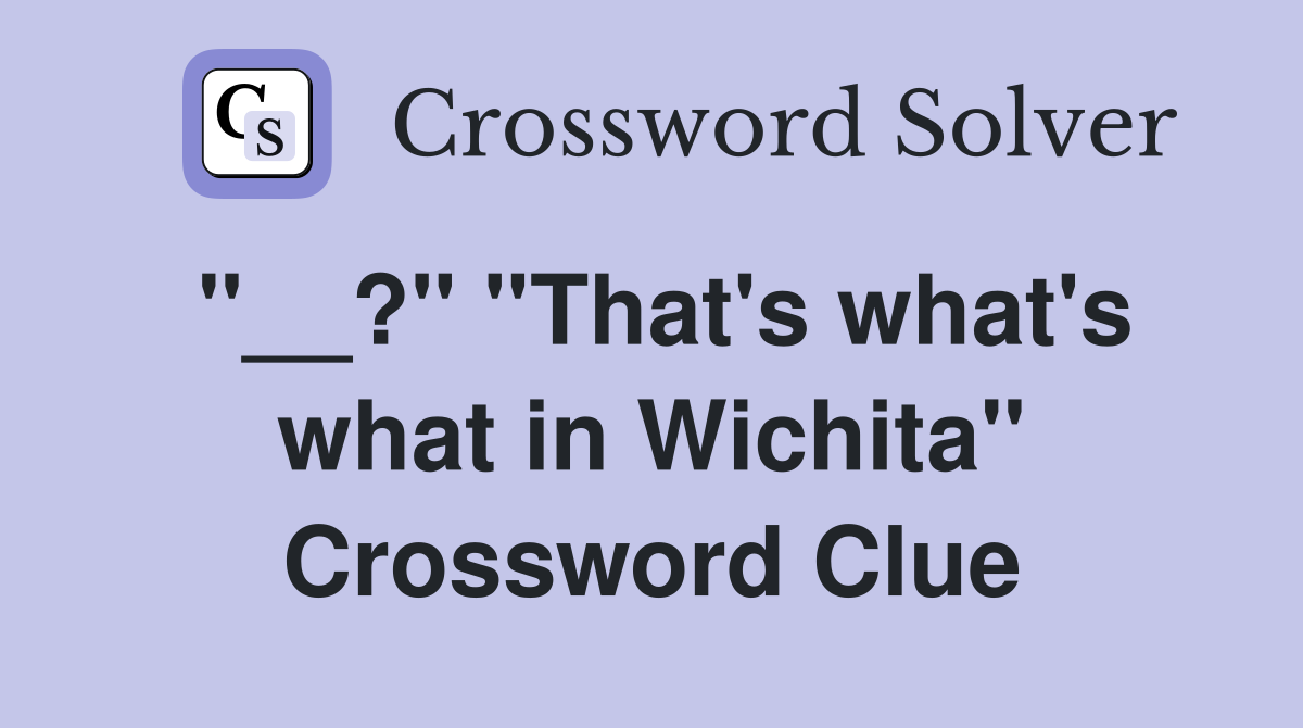 ''__?'' ''That's what's what in Wichita'' Crossword Clue