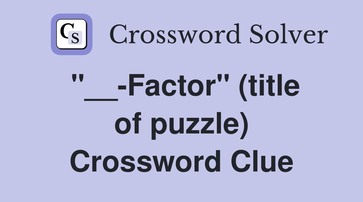 ''__-Factor'' (title of puzzle) Crossword Clue