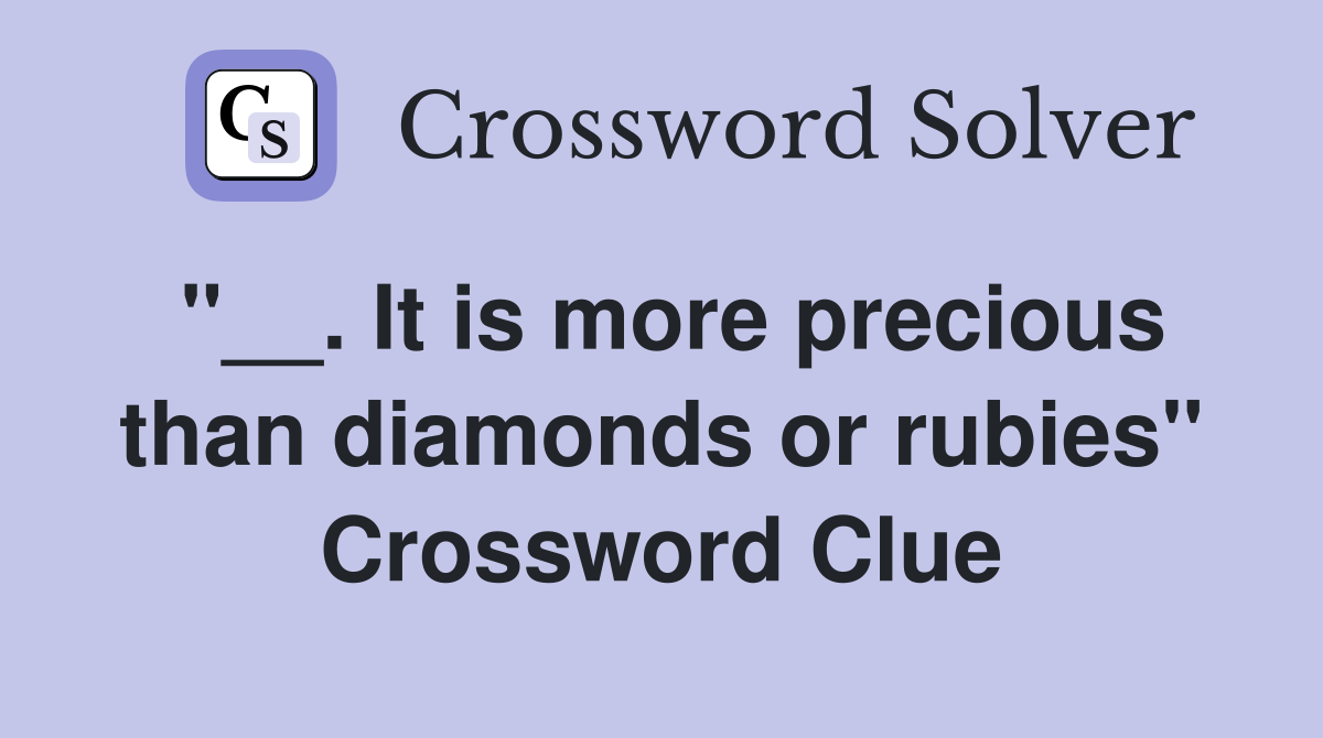 ''__. It is more precious than diamonds or rubies'' Crossword Clue