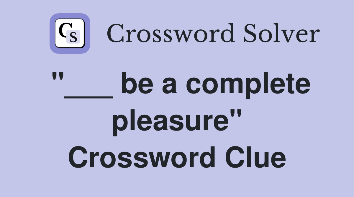 ''___ be a complete pleasure'' Crossword Clue