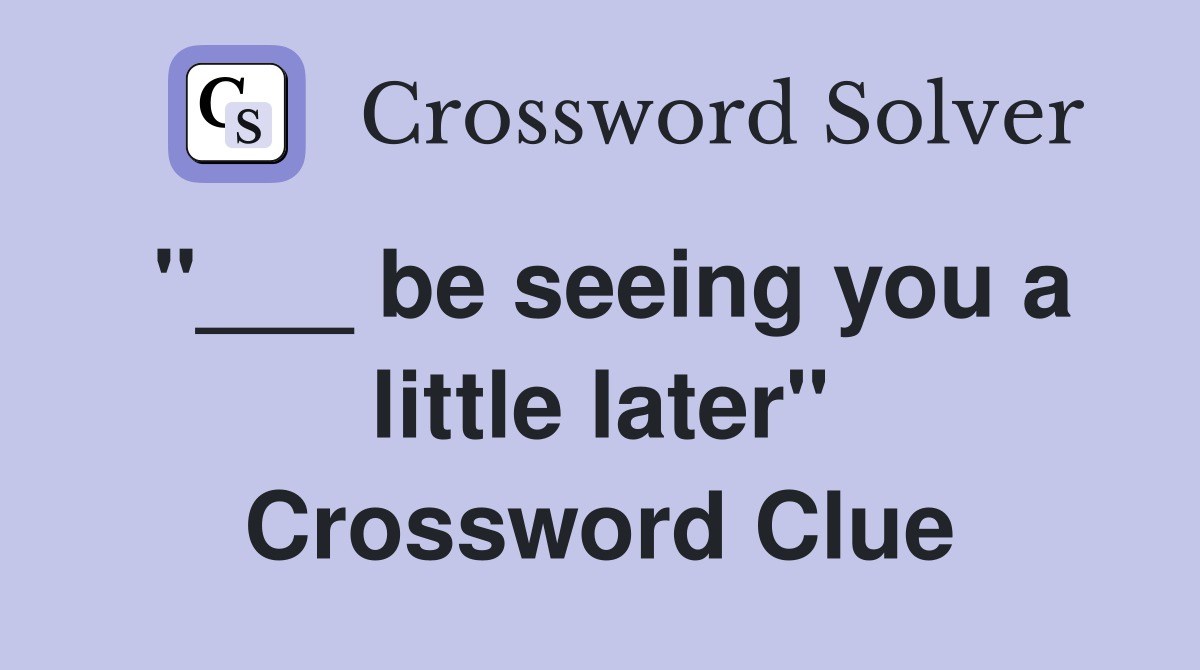 ''___ be seeing you a little later'' Crossword Clue