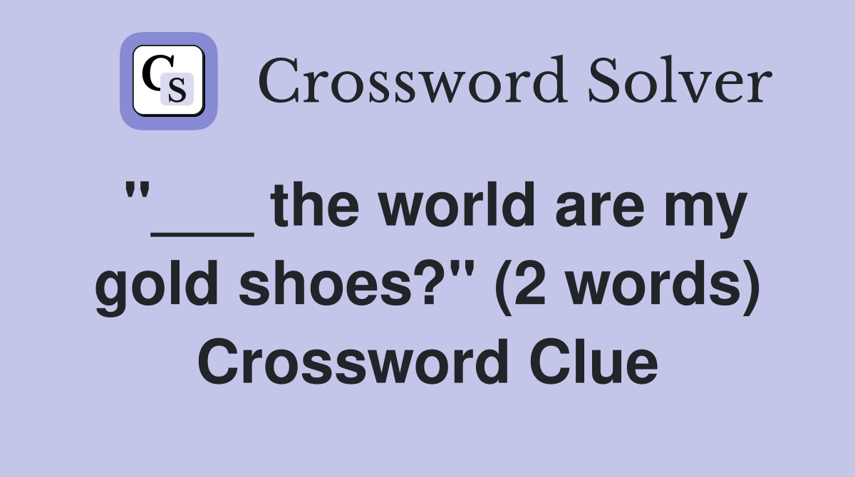 ''___ the world are my gold shoes?'' (2 words) Crossword Clue