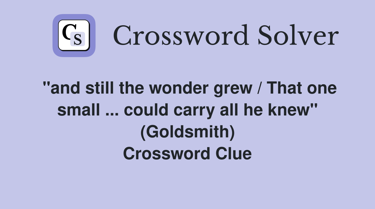 ''and still the wonder grew / That one small ... could carry all he knew'' (Goldsmith) Crossword Clue