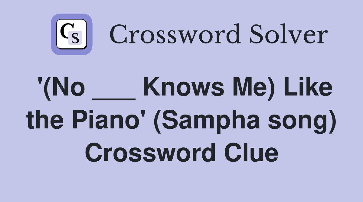 '(No ___ Knows Me) Like the Piano' (Sampha song) Crossword Clue