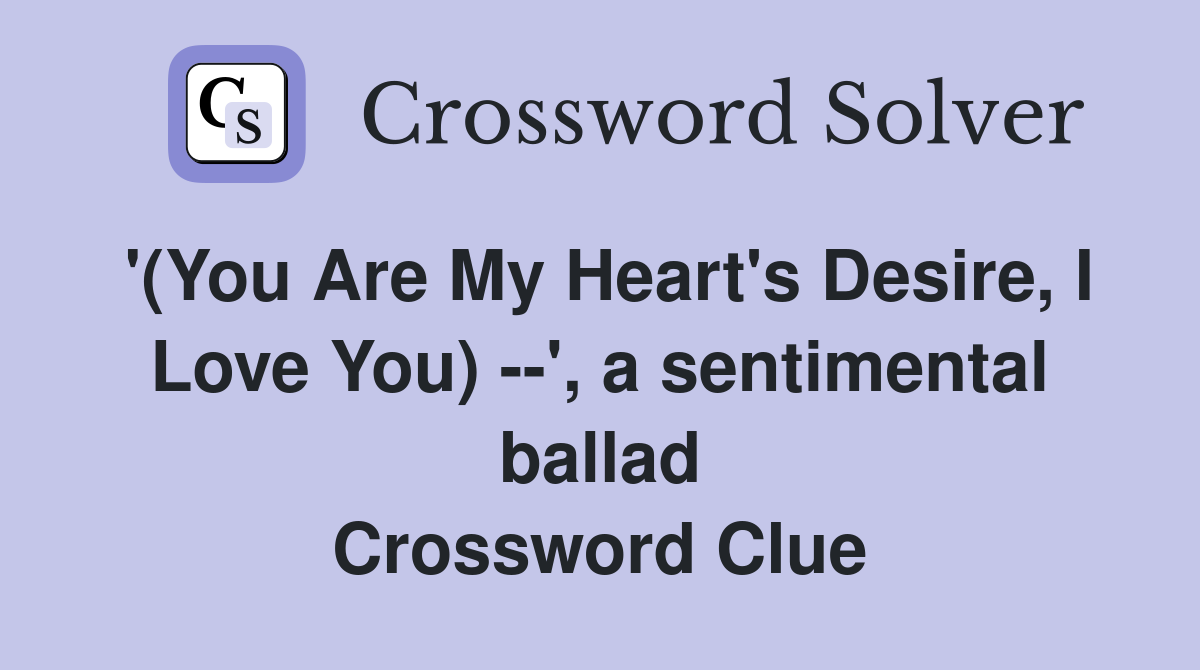 '(You Are My Heart's Desire, I Love You) --', a sentimental ballad Crossword Clue