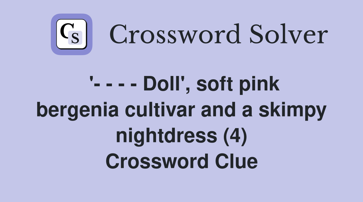 '- - - - Doll', soft pink bergenia cultivar and a skimpy nightdress (4) Crossword Clue