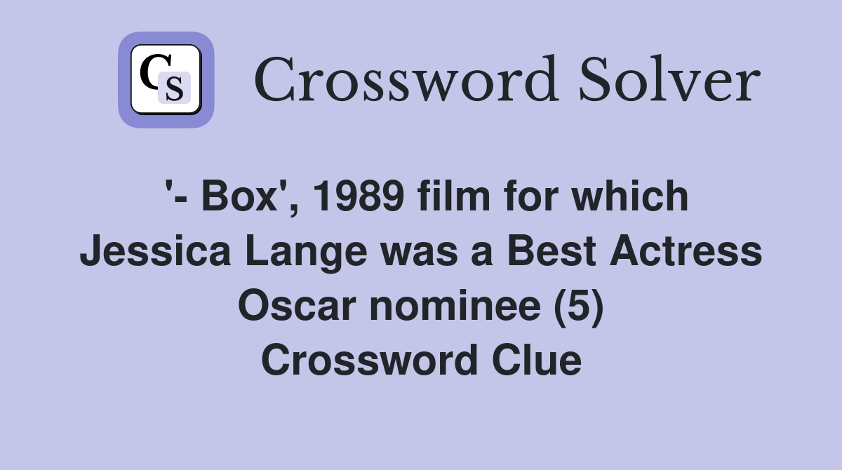 '- Box', 1989 film for which Jessica Lange was a Best Actress Oscar nominee (5) Crossword Clue