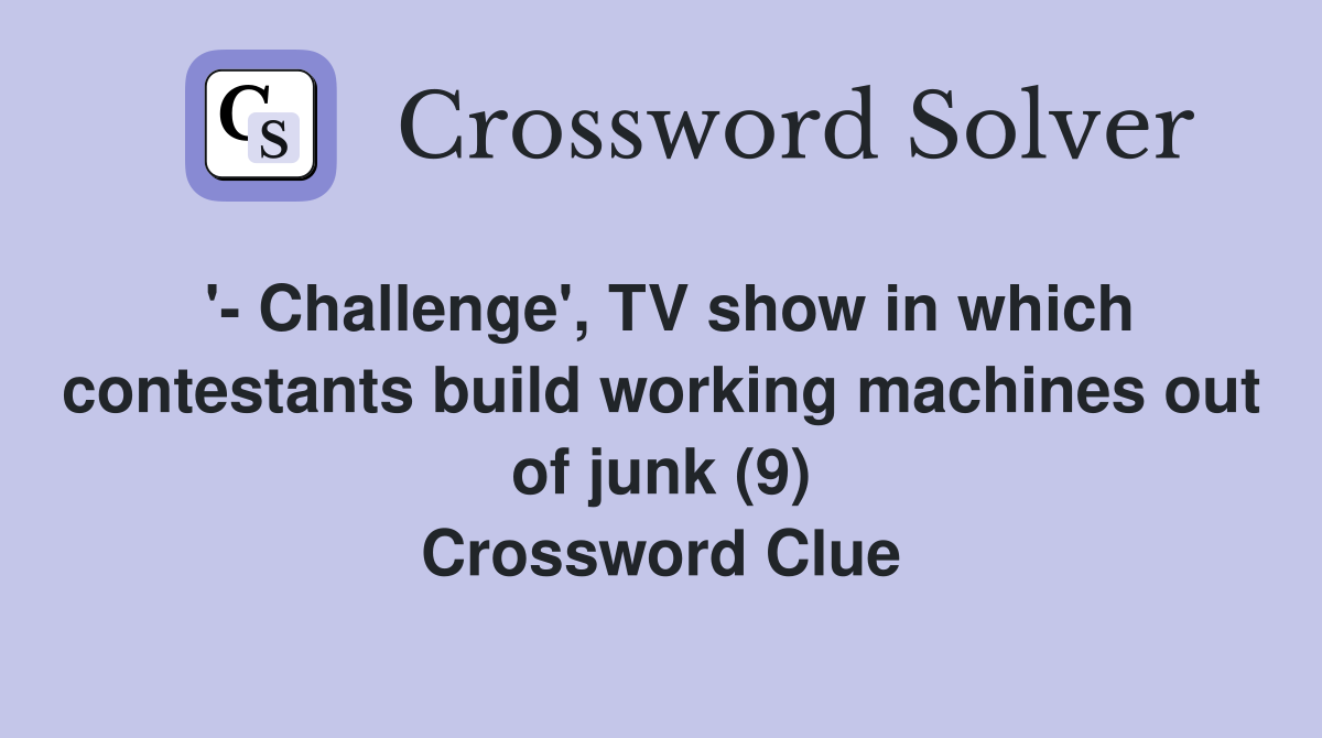 '- Challenge', TV show in which contestants build working machines out of junk (9) Crossword Clue