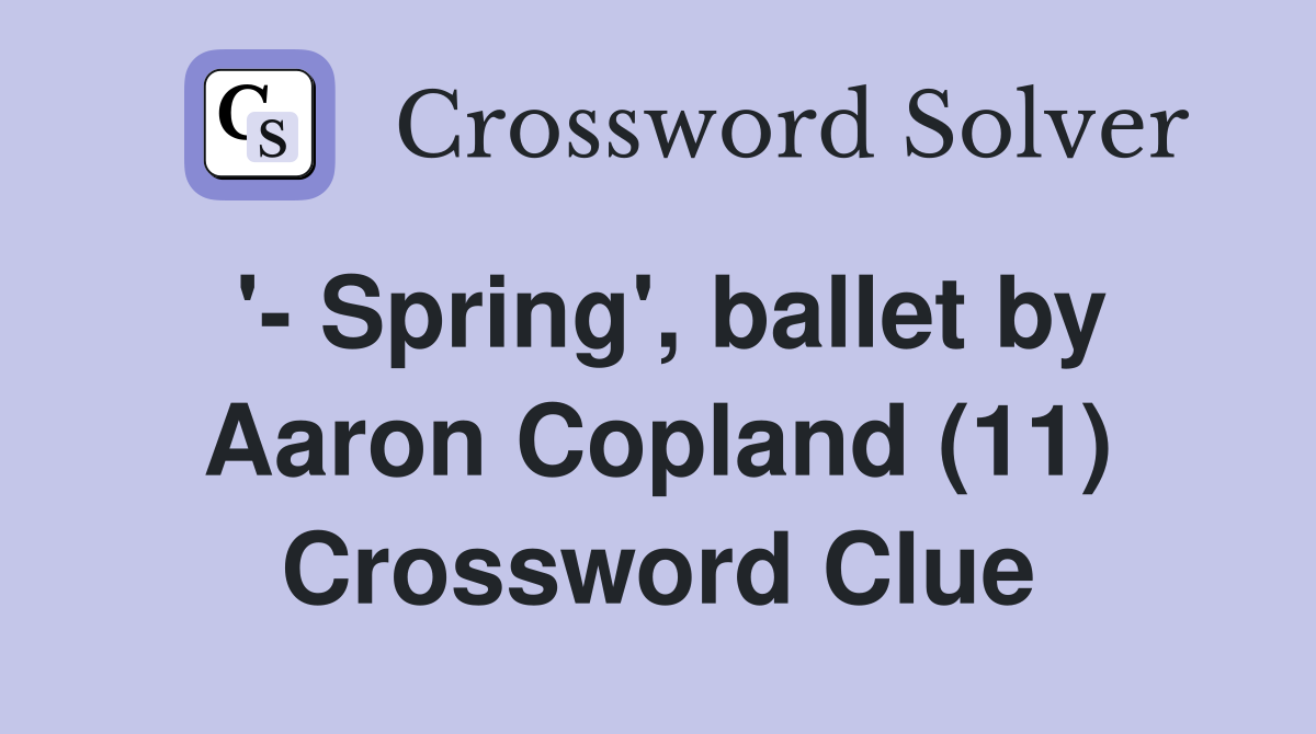 '- Spring', ballet by Aaron Copland (11) Crossword Clue