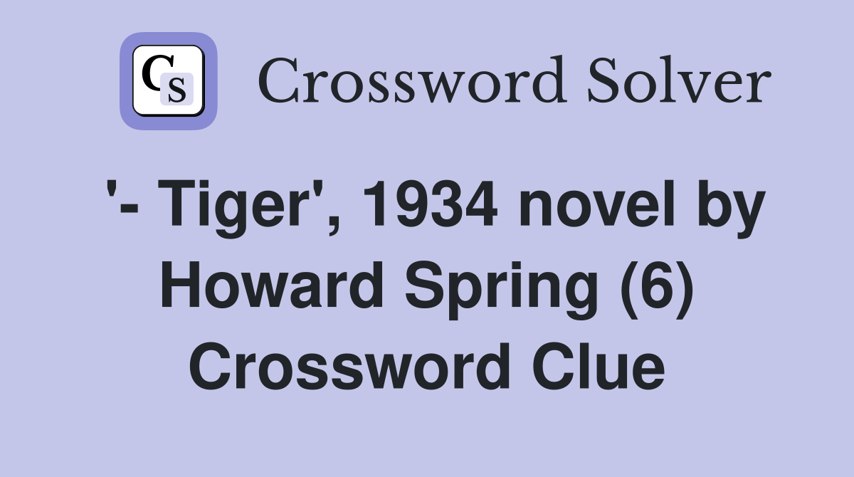'- Tiger', 1934 novel by Howard Spring (6) Crossword Clue